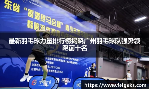 最新羽毛球力量排行榜揭晓广州羽毛球队强势领跑前十名