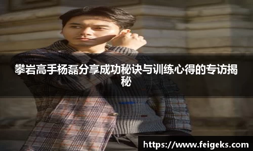 攀岩高手杨磊分享成功秘诀与训练心得的专访揭秘