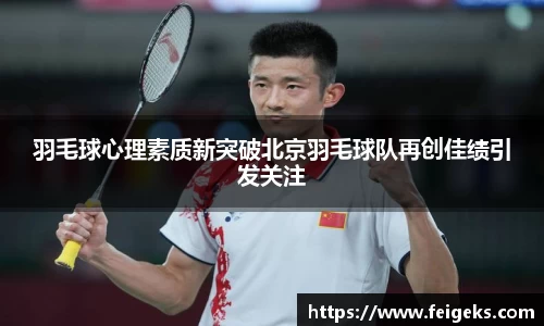 羽毛球心理素质新突破北京羽毛球队再创佳绩引发关注