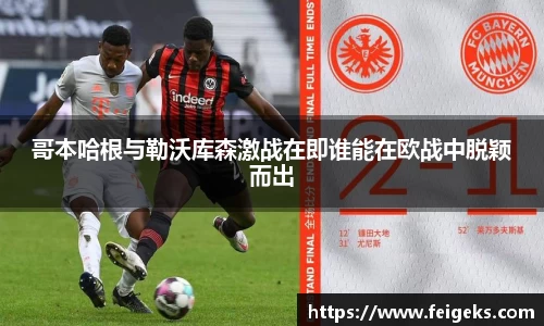哥本哈根与勒沃库森激战在即谁能在欧战中脱颖而出