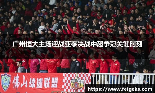 广州恒大主场迎战亚泰决战中超争冠关键时刻