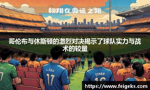 哥伦布与休斯顿的激烈对决揭示了球队实力与战术的较量